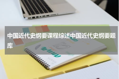 中国近代史纲要课程综述中国近代史纲要题库