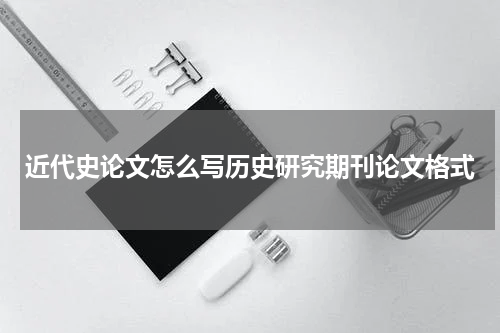 近代史论文怎么写历史研究期刊论文格式