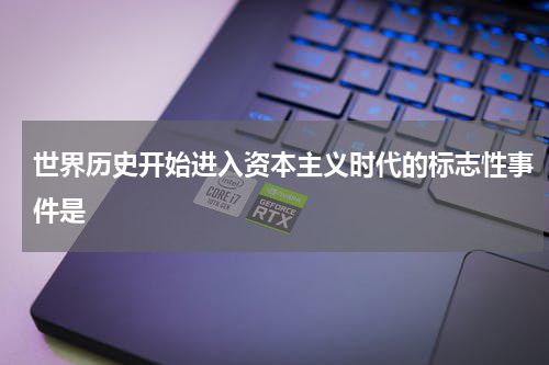 世界历史开始进入资本主义时代的标志性事件是
