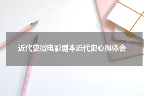 近代史微电影剧本近代史心得体会