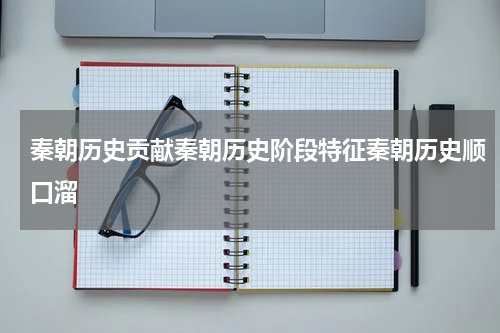 秦朝历史贡献秦朝历史阶段特征秦朝历史顺口溜