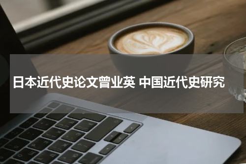 日本近代史论文曾业英 中国近代史研究