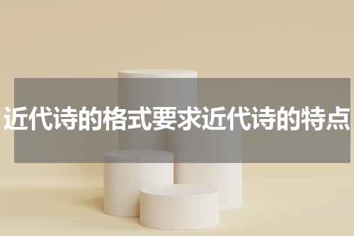 近代诗的格式要求近代诗的特点
