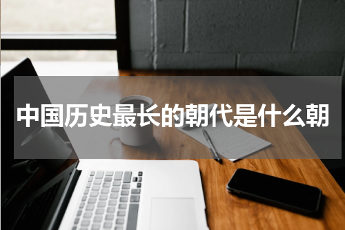 中国历史最长的朝代是什么朝