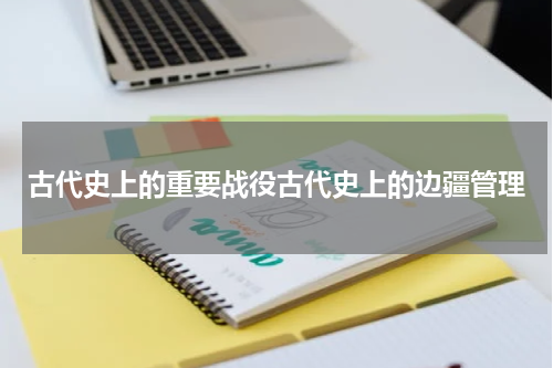 古代史上的重要战役古代史上的边疆管理