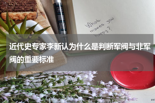 近代史专家李新认为什么是判断军阀与非军阀的重要标准