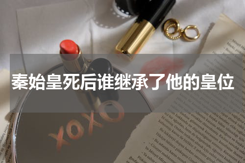 秦始皇死后谁继承了他的皇位