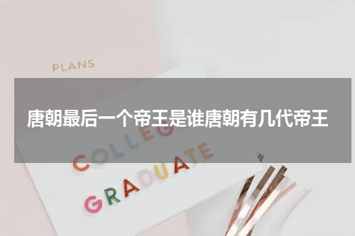 唐朝最后一个帝王是谁唐朝有几代帝王