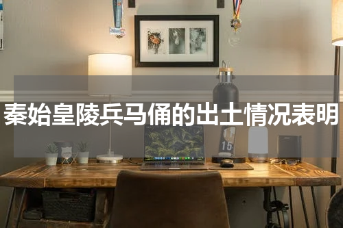 秦始皇陵兵马俑的出土情况表明