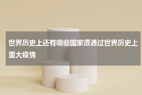 世界历史上还有哪些国家遭遇过世界历史上重大疫情