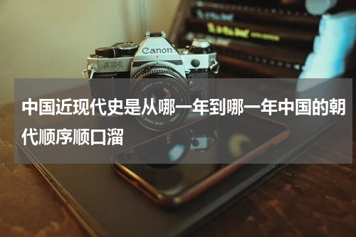 中国近现代史是从哪一年到哪一年中国的朝代顺序顺口溜