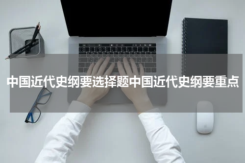中国近代史纲要选择题中国近代史纲要重点