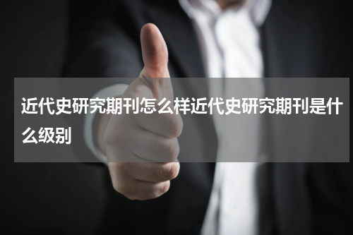 近代史研究期刊怎么样近代史研究期刊是什么级别