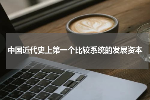 中国近代史上第一个比较系统的发展资本