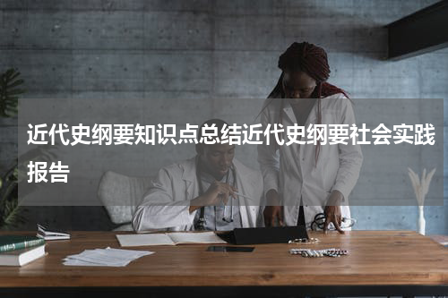 近代史纲要知识点总结近代史纲要社会实践报告