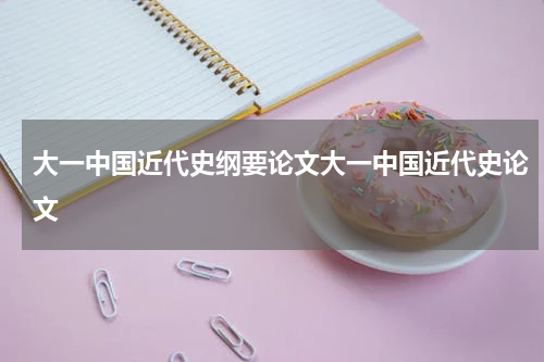 大一中国近代史纲要论文大一中国近代史论文