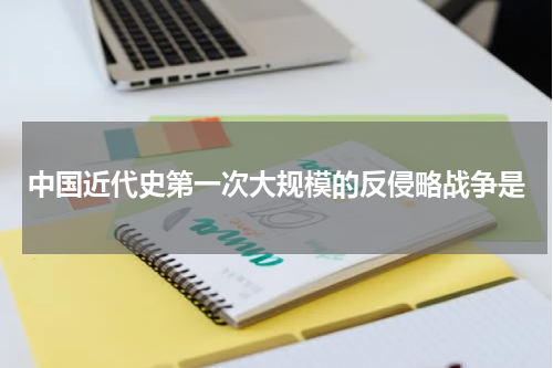 中国近代史第一次大规模的反侵略战争是