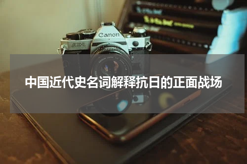 中国近代史名词解释抗日的正面战场