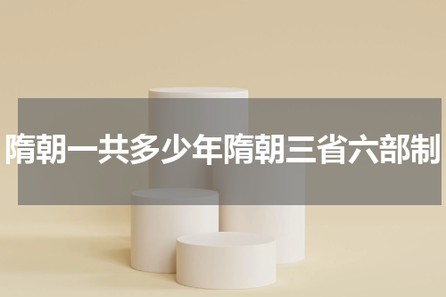 隋朝一共多少年隋朝三省六部制