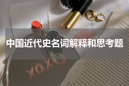 中国近代史名词解释和思考题
