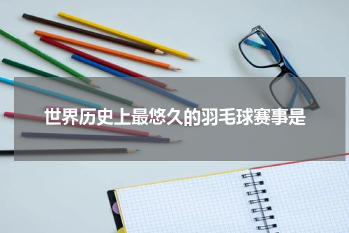 世界历史上最悠久的羽毛球赛事是