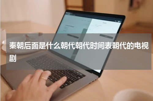 秦朝后面是什么朝代朝代时间表朝代的电视剧
