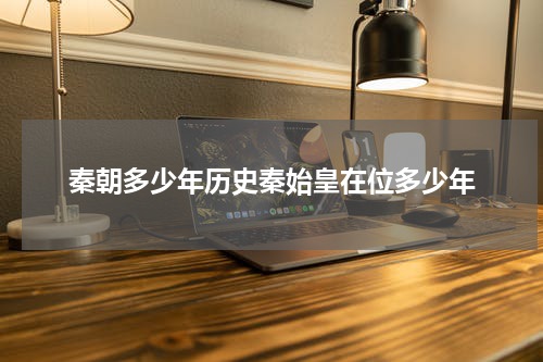秦朝多少年历史秦始皇在位多少年