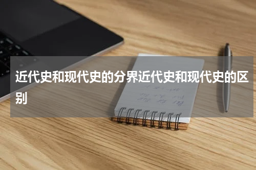 近代史和现代史的分界近代史和现代史的区别