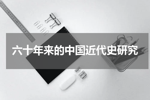 六十年来的中国近代史研究