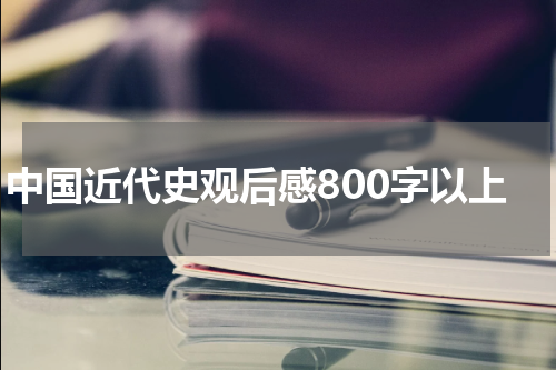 中国近代史观后感800字以上