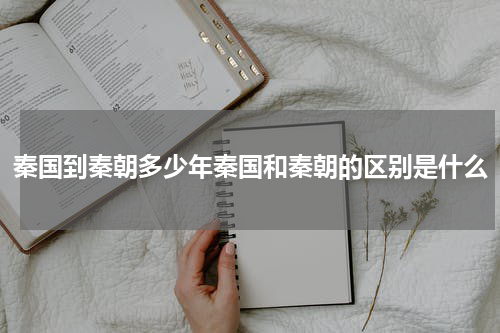 秦国到秦朝多少年秦国和秦朝的区别是什么