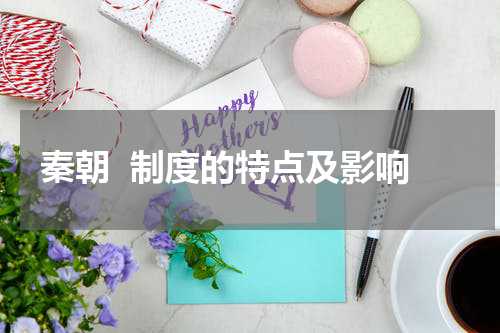 秦朝  制度的特点及影响