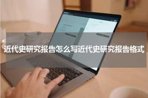 近代史研究报告怎么写近代史研究报告格式