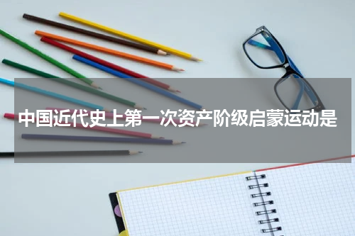 中国近代史上第一次资产阶级启蒙运动是