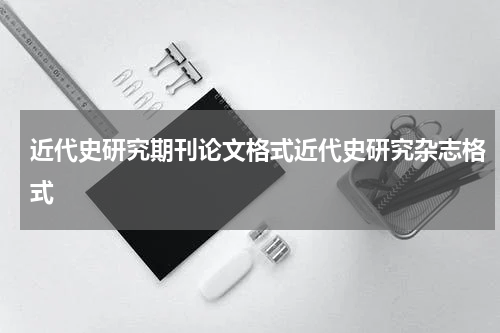 近代史研究期刊论文格式近代史研究杂志格式