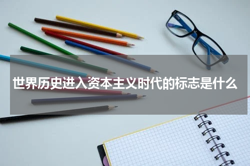 世界历史进入资本主义时代的标志是什么