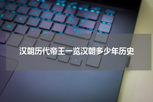 汉朝历代帝王一览汉朝多少年历史