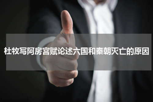 杜牧写阿房宫赋论述六国和秦朝灭亡的原因