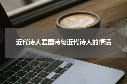 近代诗人爱国诗句近代诗人的情话