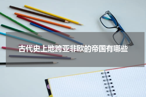 古代史上地跨亚非欧的帝国有哪些