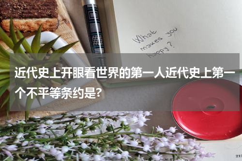 近代史上开眼看世界的第一人近代史上第一个不平等条约是?