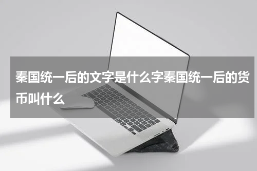 秦国统一后的文字是什么字秦国统一后的货币叫什么