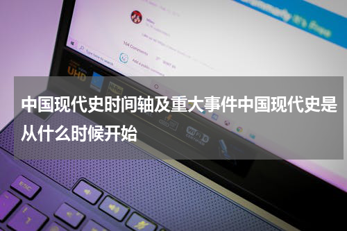 中国现代史时间轴及重大事件中国现代史是从什么时候开始