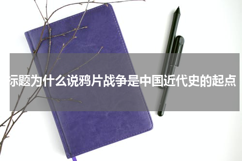 标题为什么说鸦片战争是中国近代史的起点