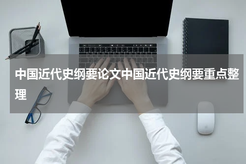 中国近代史纲要论文中国近代史纲要重点整理