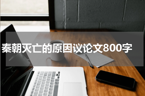 秦朝灭亡的原因议论文800字