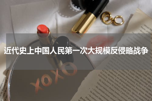 近代史上中国人民第一次大规模反侵略战争