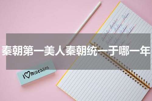 秦朝第一美人秦朝统一于哪一年