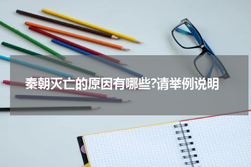 秦朝灭亡的原因有哪些?请举例说明