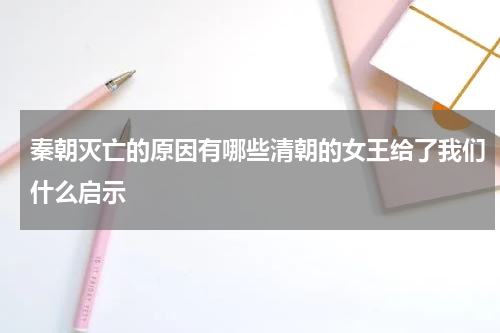 秦朝灭亡的原因有哪些清朝的女王给了我们什么启示